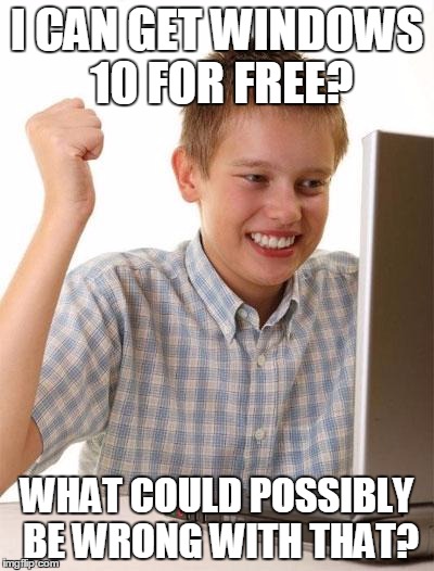 Beware! | I CAN GET WINDOWS 10 FOR FREE? WHAT COULD POSSIBLY BE WRONG WITH THAT? | image tagged in memes,first day on the internet kid | made w/ Imgflip meme maker