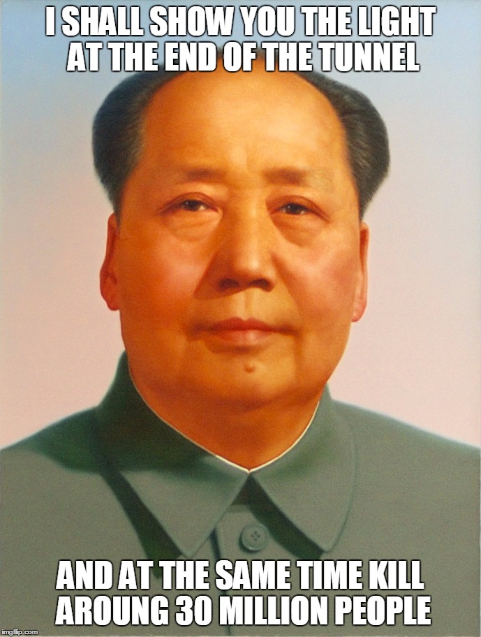 Mao Zedong | I SHALL SHOW YOU THE LIGHT AT THE END OF THE TUNNEL AND AT THE SAME TIME KILL AROUNG 30 MILLION PEOPLE | image tagged in mao zedong | made w/ Imgflip meme maker