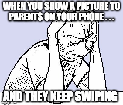 stressed meme | WHEN YOU SHOW A PICTURE TO PARENTS ON YOUR PHONE . . . AND THEY KEEP SWIPING | image tagged in stressed meme | made w/ Imgflip meme maker