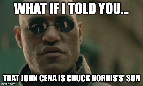 Matrix Morpheus Meme | WHAT IF I TOLD YOU... THAT JOHN CENA IS CHUCK NORRIS'S' SON | image tagged in memes,matrix morpheus | made w/ Imgflip meme maker
