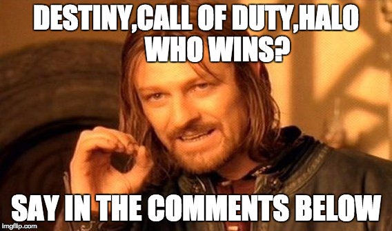 One Does Not Simply Meme | DESTINY,CALL OF DUTY,HALO        WHO WINS? SAY IN THE COMMENTS BELOW | image tagged in memes,one does not simply | made w/ Imgflip meme maker