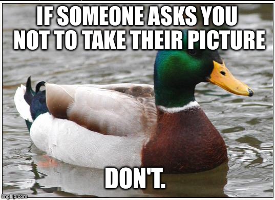 Actual Advice Mallard | IF SOMEONE ASKS YOU NOT TO TAKE THEIR PICTURE DON'T. | image tagged in memes,actual advice mallard | made w/ Imgflip meme maker