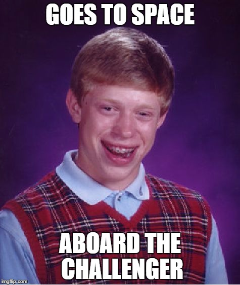 Bad Luck Brian | GOES TO SPACE ABOARD THE CHALLENGER | image tagged in memes,bad luck brian | made w/ Imgflip meme maker