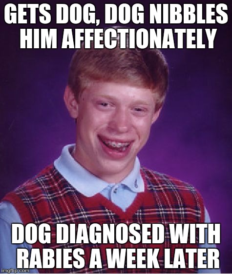 Bad Luck Brian | GETS DOG, DOG NIBBLES HIM AFFECTIONATELY DOG DIAGNOSED WITH RABIES A WEEK LATER | image tagged in memes,bad luck brian | made w/ Imgflip meme maker