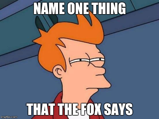 Futurama Fry Meme | NAME ONE THING THAT THE FOX SAYS | image tagged in memes,futurama fry | made w/ Imgflip meme maker
