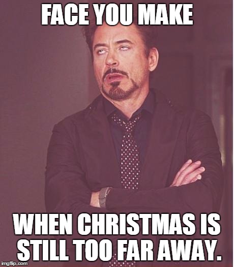 Face You Make Robert Downey Jr Meme | FACE YOU MAKE WHEN CHRISTMAS IS STILL TOO FAR AWAY. | image tagged in memes,face you make robert downey jr,christmas,far | made w/ Imgflip meme maker