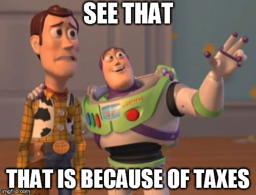X, X Everywhere | SEE THAT THAT IS BECAUSE OF TAXES | image tagged in memes,x x everywhere | made w/ Imgflip meme maker