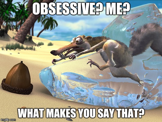 Scrat | OBSESSIVE? ME? WHAT MAKES YOU SAY THAT? | image tagged in scrat | made w/ Imgflip meme maker