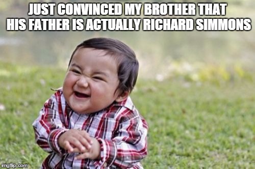 Evil Toddler | JUST CONVINCED MY BROTHER THAT HIS FATHER IS ACTUALLY RICHARD SIMMONS | image tagged in memes,evil toddler | made w/ Imgflip meme maker