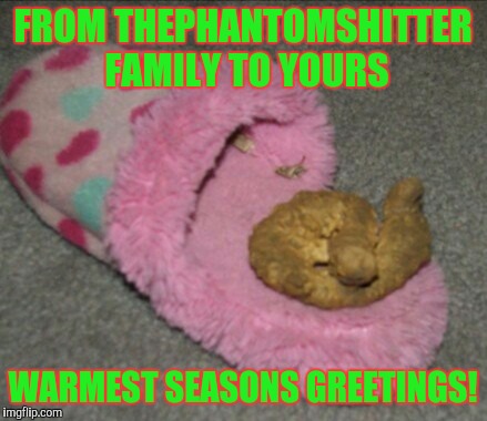 Warmest seasons greetings | FROM THEPHANTOMSHITTER FAMILY TO YOURS WARMEST SEASONS GREETINGS! | image tagged in memes | made w/ Imgflip meme maker