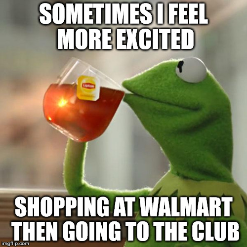 But That's None Of My Business | SOMETIMES I FEEL MORE EXCITED SHOPPING AT WALMART THEN GOING TO THE CLUB | image tagged in memes,but thats none of my business,kermit the frog | made w/ Imgflip meme maker