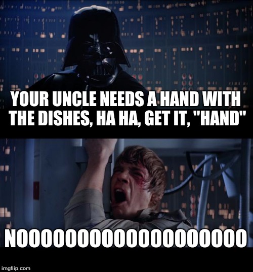 Star Wars No | YOUR UNCLE NEEDS A HAND WITH THE DISHES, HA HA, GET IT, "HAND" NOOOOOOOOOOOOOOOOOOO | image tagged in memes,star wars no | made w/ Imgflip meme maker