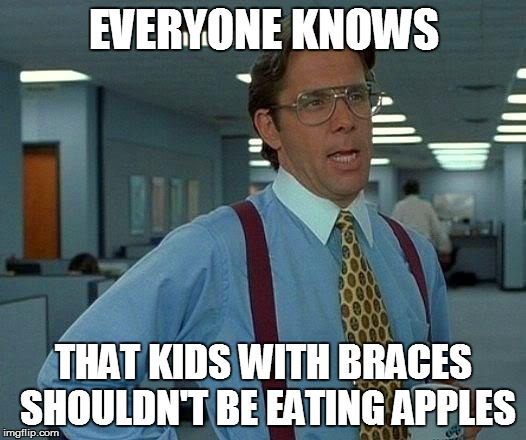 That Would Be Great Meme | EVERYONE KNOWS THAT KIDS WITH BRACES SHOULDN'T BE EATING APPLES | image tagged in memes,that would be great | made w/ Imgflip meme maker