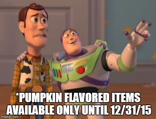 X, X Everywhere Meme | *PUMPKIN FLAVORED ITEMS AVAILABLE ONLY UNTIL 12/31/15 | image tagged in memes,x x everywhere | made w/ Imgflip meme maker