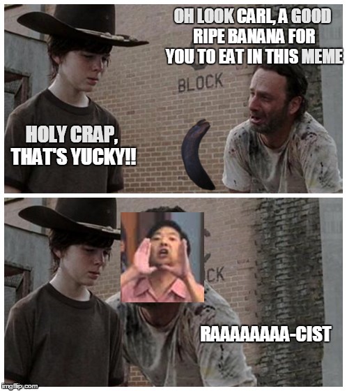 Rick and Carl Long | OH LOOK CARL, A GOOD RIPE BANANA FOR YOU TO EAT IN THIS MEME HOLY CRAP, THAT'S YUCKY!! RAAAAAAAA-CIST | image tagged in rick and carl long,community,memes,ohlookgoodmemesholycrap | made w/ Imgflip meme maker