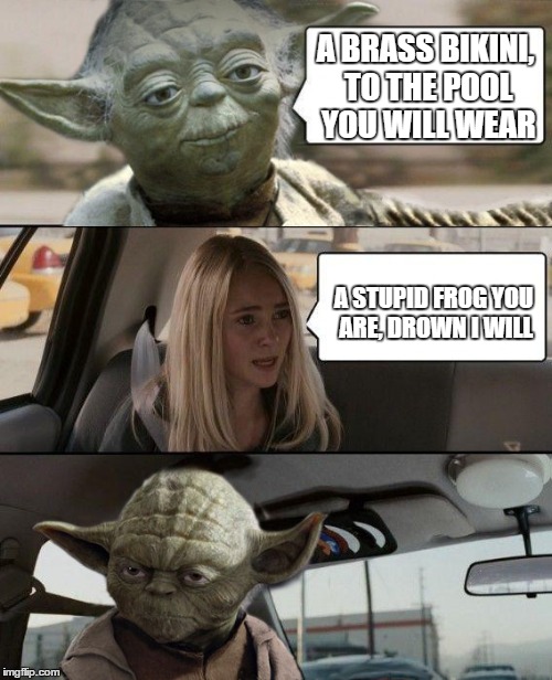 Yoda was actually a pervert if you watched closely | A BRASS BIKINI, TO THE POOL YOU WILL WEAR A STUPID FROG YOU ARE, DROWN I WILL | image tagged in memes,yoda driving,funny,star wars | made w/ Imgflip meme maker