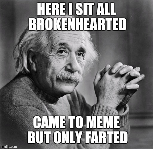 Einstein | HERE I SIT ALL BROKENHEARTED CAME TO MEME BUT ONLY FARTED | image tagged in einstein | made w/ Imgflip meme maker