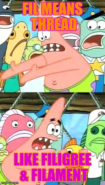 Put It Somewhere Else Patrick | FIL MEANS THREAD LIKE FILIGREE & FILAMENT | image tagged in memes,put it somewhere else patrick | made w/ Imgflip meme maker
