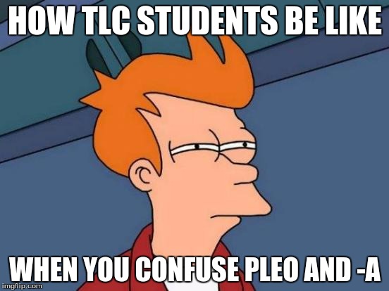 Futurama Fry | HOW TLC STUDENTS BE LIKE WHEN YOU CONFUSE PLEO AND -A | image tagged in memes,futurama fry | made w/ Imgflip meme maker