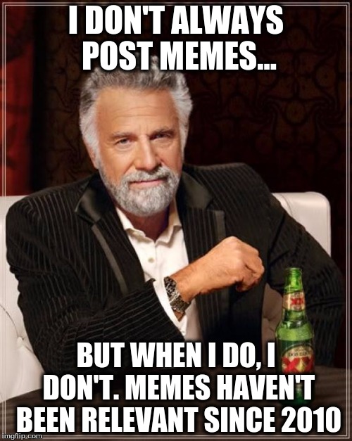 The Most Interesting Man In The World Meme | I DON'T ALWAYS POST MEMES... BUT WHEN I DO, I DON'T. MEMES HAVEN'T BEEN RELEVANT SINCE 2010 | image tagged in memes,the most interesting man in the world | made w/ Imgflip meme maker
