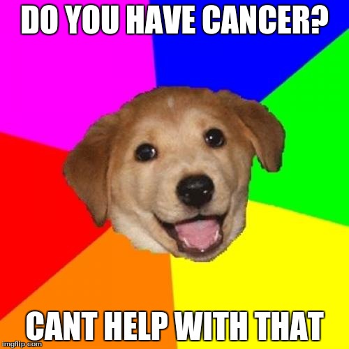 Advice Dog Meme | DO YOU HAVE CANCER? CANT HELP WITH THAT | image tagged in memes,advice dog | made w/ Imgflip meme maker
