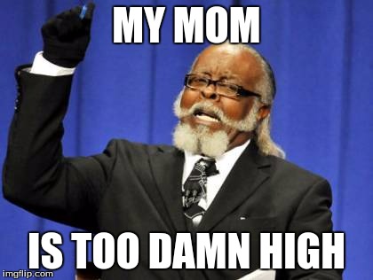 too damn high | MY MOM IS TOO DAMN HIGH | image tagged in memes,too damn high,mom | made w/ Imgflip meme maker