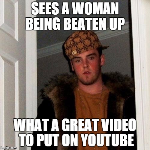 Scumbag Steve | SEES A WOMAN BEING BEATEN UP WHAT A GREAT VIDEO TO PUT ON YOUTUBE | image tagged in memes,scumbag steve | made w/ Imgflip meme maker