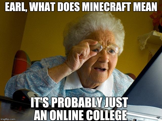 Grandma Finds The Internet Meme | EARL, WHAT DOES MINECRAFT MEAN IT'S PROBABLY JUST AN ONLINE COLLEGE | image tagged in memes,grandma finds the internet | made w/ Imgflip meme maker