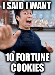 Angry Asian Meme | I SAID I WANT 10 FORTUNE COOKIES | image tagged in memes,angry asian | made w/ Imgflip meme maker