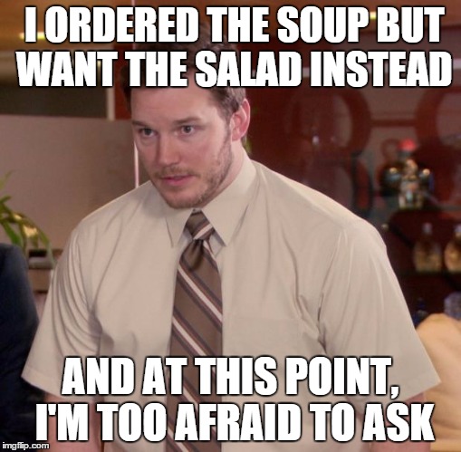 Afraid To Ask Andy | I ORDERED THE SOUP BUT WANT THE SALAD INSTEAD AND AT THIS POINT, I'M TOO AFRAID TO ASK | image tagged in memes,afraid to ask andy | made w/ Imgflip meme maker