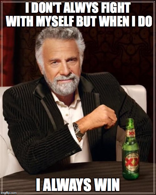 The Most Interesting Man In The World | I DON'T ALWYS FIGHT WITH MYSELF BUT WHEN I DO I ALWAYS WIN | image tagged in memes,the most interesting man in the world | made w/ Imgflip meme maker