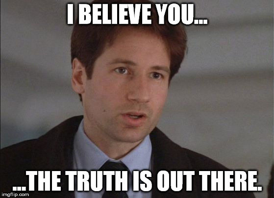 I BELIEVE YOU... ...THE TRUTH IS OUT THERE. | made w/ Imgflip meme maker