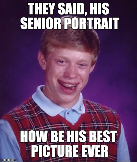 Senior pictures | THEY SAID, HIS SENIOR PORTRAIT HOW BE HIS BEST PICTURE EVER | image tagged in memes,bad luck brian,meme,funny meme | made w/ Imgflip meme maker