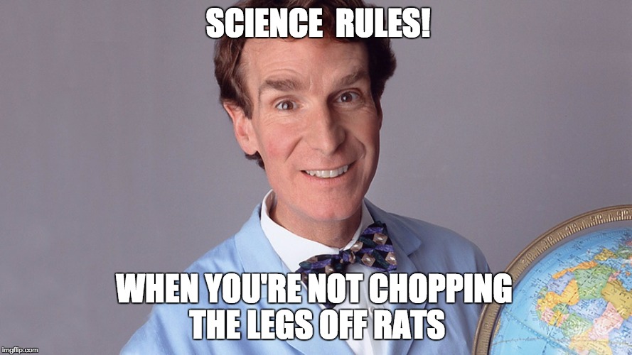 Science Rules! | SCIENCE  RULES! WHEN YOU'RE NOT CHOPPING THE LEGS OFF RATS | image tagged in science rules | made w/ Imgflip meme maker