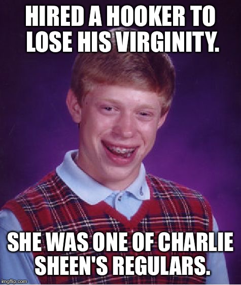 Bad Luck Brian Meme | HIRED A HOOKER TO LOSE HIS VIRGINITY. SHE WAS ONE OF CHARLIE SHEEN'S REGULARS. | image tagged in memes,bad luck brian | made w/ Imgflip meme maker