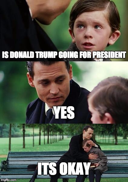 Finding Neverland | IS DONALD TRUMP GOING FOR PRESIDENT YES ITS OKAY | image tagged in memes,finding neverland | made w/ Imgflip meme maker