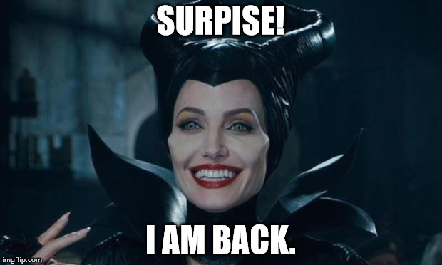 Maleficent | SURPISE! I AM BACK. | image tagged in maleficent | made w/ Imgflip meme maker