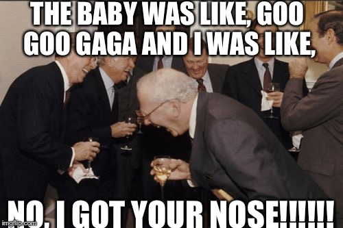 Laughing Men In Suits | THE BABY WAS LIKE, GOO GOO GAGA AND I WAS LIKE, NO, I GOT YOUR NOSE!!!!!! | image tagged in memes,laughing men in suits | made w/ Imgflip meme maker