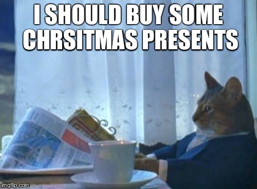 I Should Buy A Boat Cat | I SHOULD BUY SOME CHRSITMAS PRESENTS | image tagged in memes,i should buy a boat cat | made w/ Imgflip meme maker