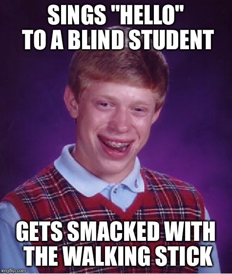 Bad Luck Brian Meme | SINGS "HELLO" TO A BLIND STUDENT GETS SMACKED WITH THE WALKING STICK | image tagged in memes,bad luck brian | made w/ Imgflip meme maker