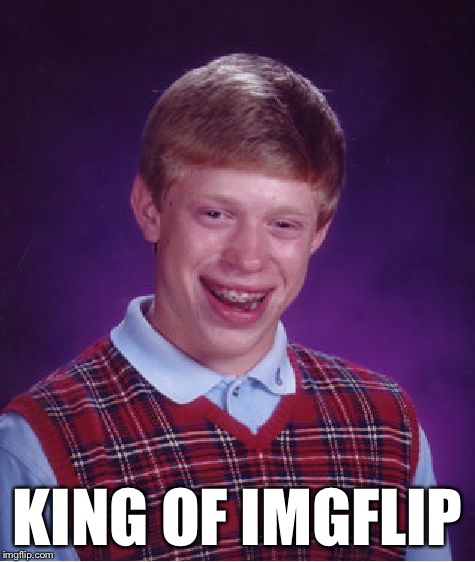 Bad Luck Brian Meme | KING OF IMGFLIP | image tagged in memes,bad luck brian | made w/ Imgflip meme maker