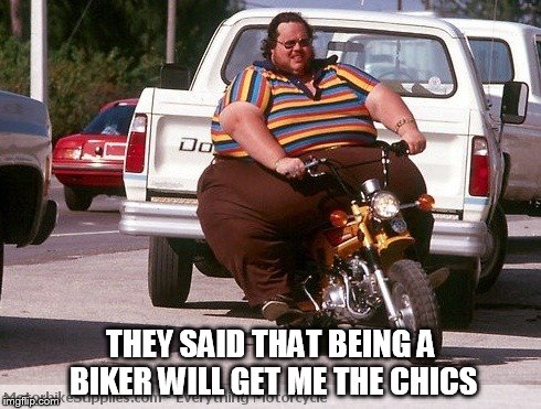Harley rider sexy | THEY SAID THAT BEING A BIKER WILL GET ME THE CHICS | image tagged in sexy mugshot | made w/ Imgflip meme maker