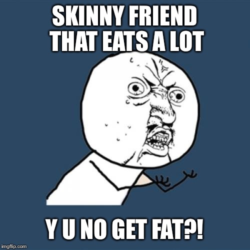 Y U No Meme | SKINNY FRIEND THAT EATS A LOT Y U NO GET FAT?! | image tagged in memes,y u no | made w/ Imgflip meme maker