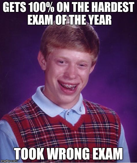 Bad Luck Brian Meme | GETS 100% ON THE HARDEST EXAM OF THE YEAR TOOK WRONG EXAM | image tagged in memes,bad luck brian | made w/ Imgflip meme maker