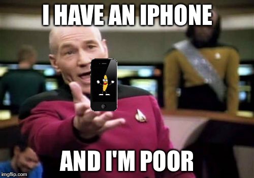 Picard Wtf Meme | I HAVE AN IPHONE AND I'M POOR | image tagged in memes,picard wtf | made w/ Imgflip meme maker