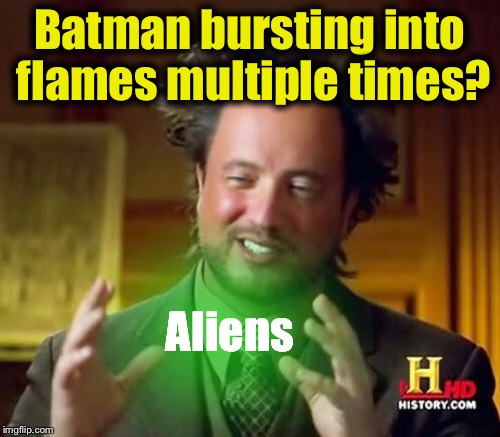 Ancient Aliens Meme | Batman bursting into flames multiple times? Aliens | image tagged in memes,ancient aliens | made w/ Imgflip meme maker