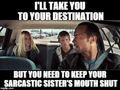 I Think The Rock Has Had Enough | I'LL TAKE YOU TO YOUR DESTINATION BUT YOU NEED TO KEEP YOUR SARCASTIC SISTER'S MOUTH SHUT | image tagged in memes,the rock driving | made w/ Imgflip meme maker