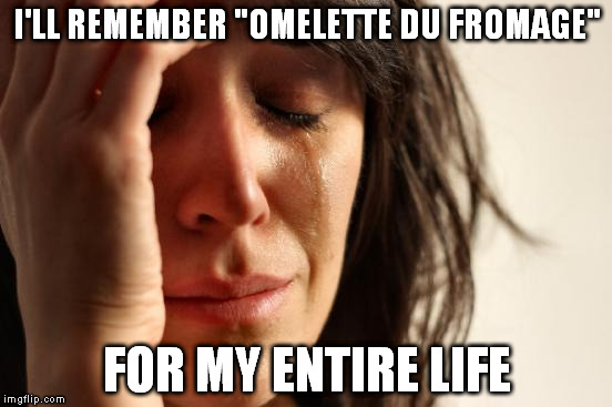 In dexters' laaaaaaaab!! | I'LL REMEMBER "OMELETTE DU FROMAGE" FOR MY ENTIRE LIFE | image tagged in memes,first world problems | made w/ Imgflip meme maker