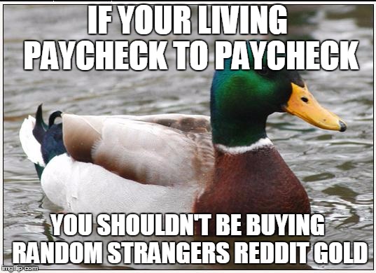 Actual Advice Mallard Meme | IF YOUR LIVING PAYCHECK TO PAYCHECK YOU SHOULDN'T BE BUYING RANDOM STRANGERS REDDIT GOLD | image tagged in memes,actual advice mallard | made w/ Imgflip meme maker