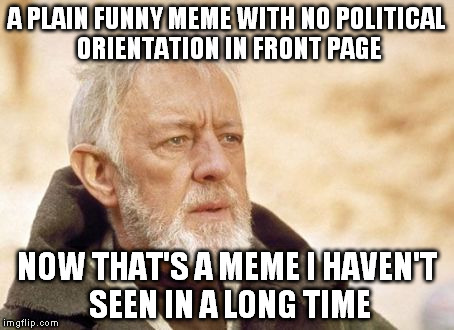 Obi Wan Kenobi Meme | A PLAIN FUNNY MEME WITH NO POLITICAL ORIENTATION IN FRONT PAGE NOW THAT'S A MEME I HAVEN'T SEEN IN A LONG TIME | image tagged in memes,obi wan kenobi | made w/ Imgflip meme maker